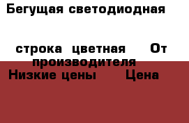 Бегущая светодиодная LED строка 7цветная!!!! От производителя!!! Низкие цены!!! › Цена ­ 6 900 - Ленинградская обл., Санкт-Петербург г. Бизнес » Изготовление и продажа рекламы   . Ленинградская обл.,Санкт-Петербург г.